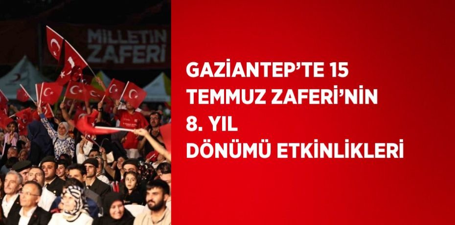 GAZİANTEP’TE 15 TEMMUZ ZAFERİ’NİN 8. YIL DÖNÜMÜ ETKİNLİKLERİ