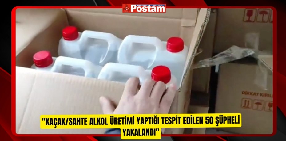 &quot;Kaçak/Sahte Alkol Üretimi yaptığı tespit edilen 50 şüpheli yakalandı&quot;  