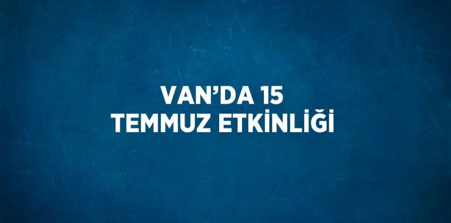 VAN’DA 15 TEMMUZ ETKİNLİĞİ