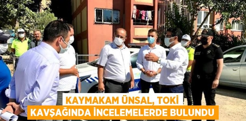 KAYMAKAM ÜNSAL, TOKİ KAVŞAĞINDA İNCELEMELERDE BULUNDU