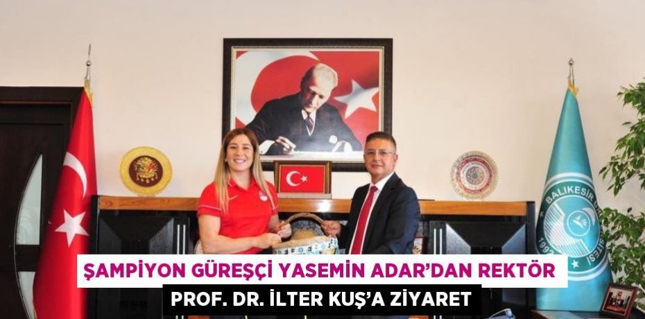 ŞAMPİYON GÜREŞÇİ YASEMİN ADAR’DAN REKTÖR PROF. DR. İLTER KUŞ’A ZİYARET