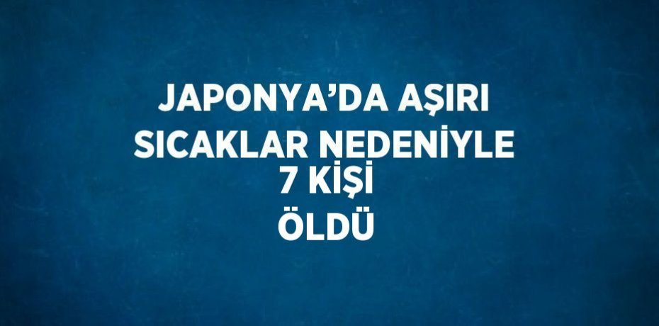 JAPONYA’DA AŞIRI SICAKLAR NEDENİYLE 7 KİŞİ ÖLDÜ