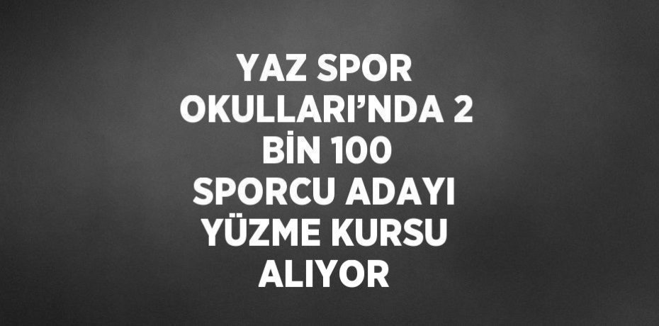 YAZ SPOR OKULLARI’NDA 2 BİN 100 SPORCU ADAYI YÜZME KURSU ALIYOR