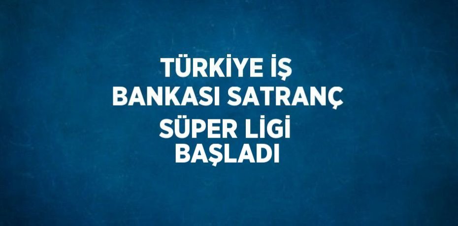 TÜRKİYE İŞ BANKASI SATRANÇ SÜPER LİGİ BAŞLADI