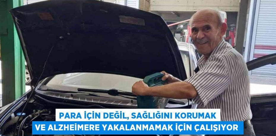 PARA İÇİN DEĞİL, SAĞLIĞINI KORUMAK VE ALZHEİMERE YAKALANMAMAK İÇİN ÇALIŞIYOR