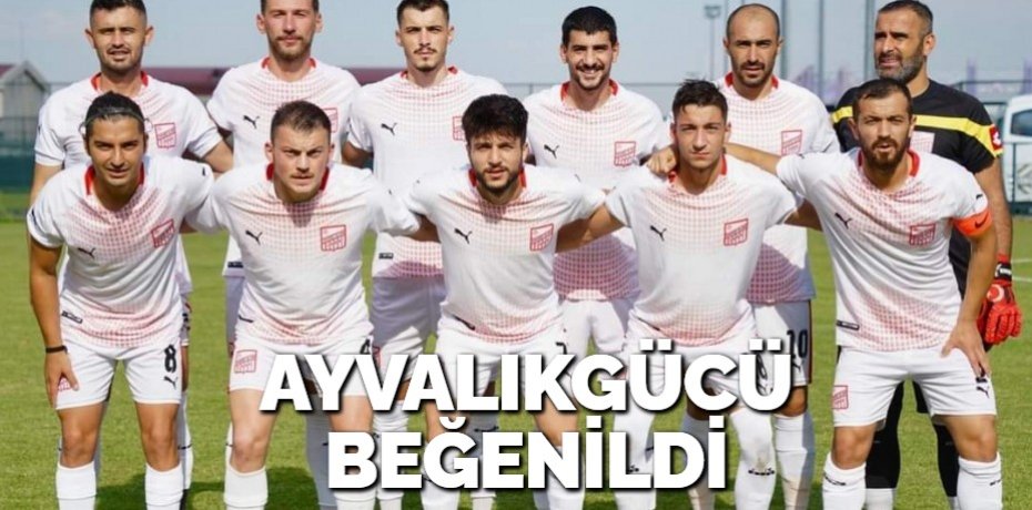 AYVALIKGÜCÜ BEĞENİLDİ