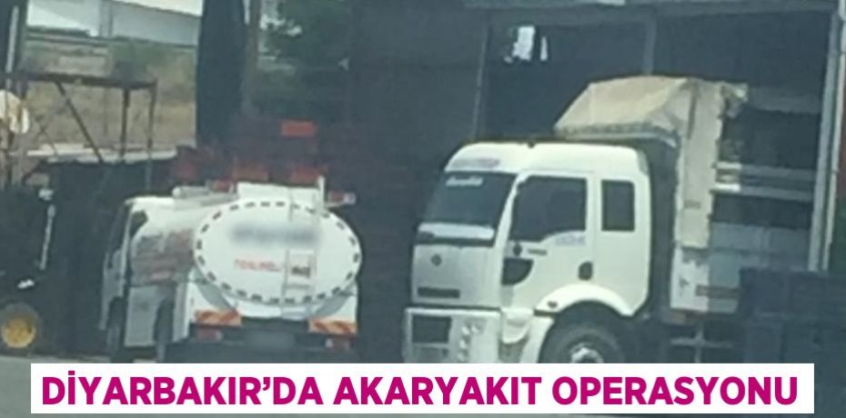 DİYARBAKIR’DA AKARYAKIT OPERASYONU