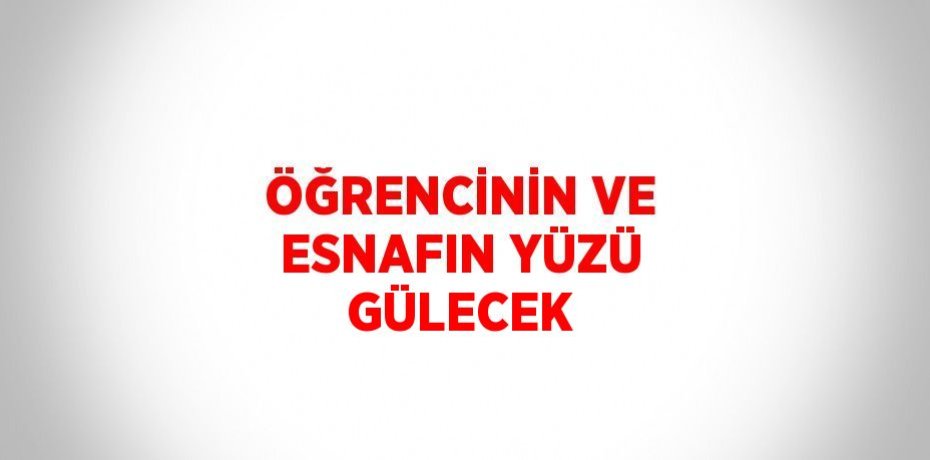 ÖĞRENCİNİN VE ESNAFIN YÜZÜ GÜLECEK