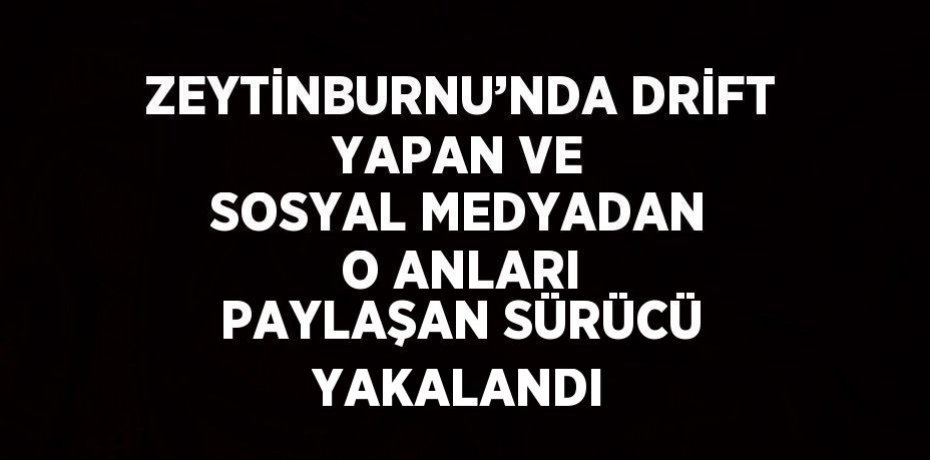 ZEYTİNBURNU’NDA DRİFT YAPAN VE SOSYAL MEDYADAN O ANLARI PAYLAŞAN SÜRÜCÜ YAKALANDI