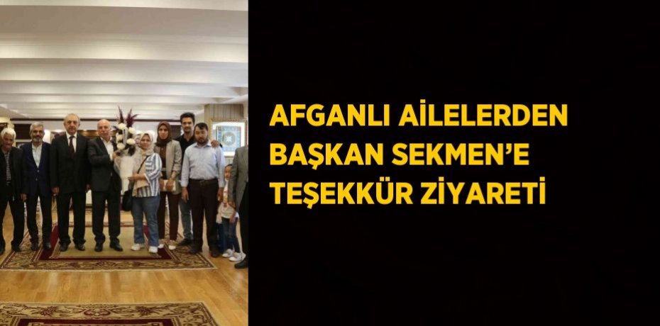 AFGANLI AİLELERDEN BAŞKAN SEKMEN’E TEŞEKKÜR ZİYARETİ