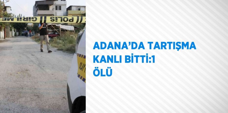 ADANA’DA TARTIŞMA KANLI BİTTİ:1 ÖLÜ