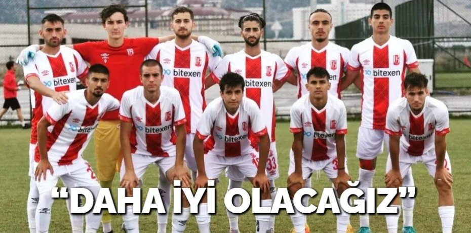 “DAHA İYİ OLACAĞIZ”
