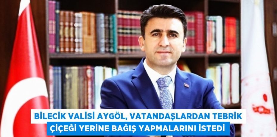 BİLECİK VALİSİ AYGÖL, VATANDAŞLARDAN TEBRİK ÇİÇEĞİ YERİNE BAĞIŞ YAPMALARINI İSTEDİ