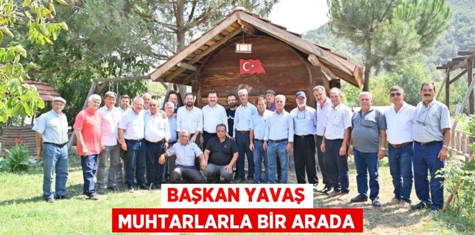 BAŞKAN YAVAŞ MUHTARLARLA BİR ARADA