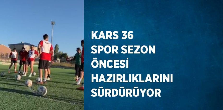 KARS 36 SPOR SEZON ÖNCESİ HAZIRLIKLARINI SÜRDÜRÜYOR