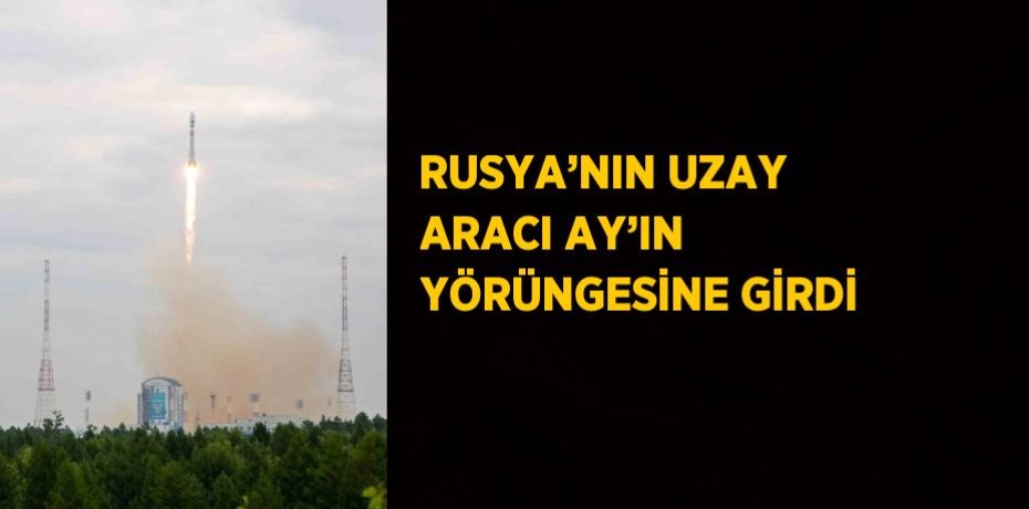 RUSYA’NIN UZAY ARACI AY’IN YÖRÜNGESİNE GİRDİ