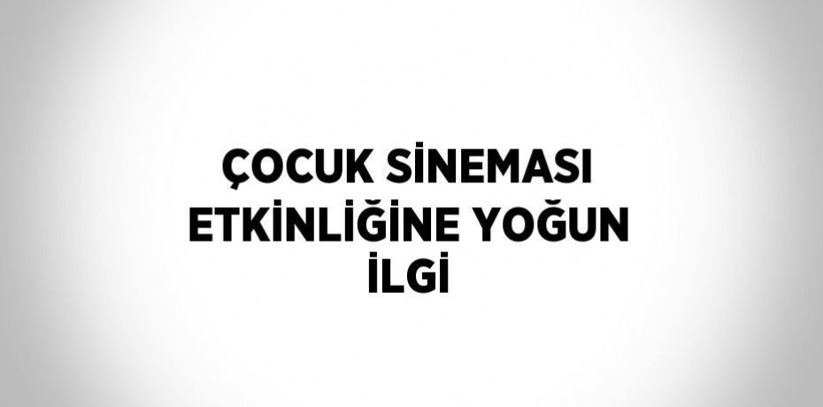 ÇOCUK SİNEMASI ETKİNLİĞİNE YOĞUN İLGİ