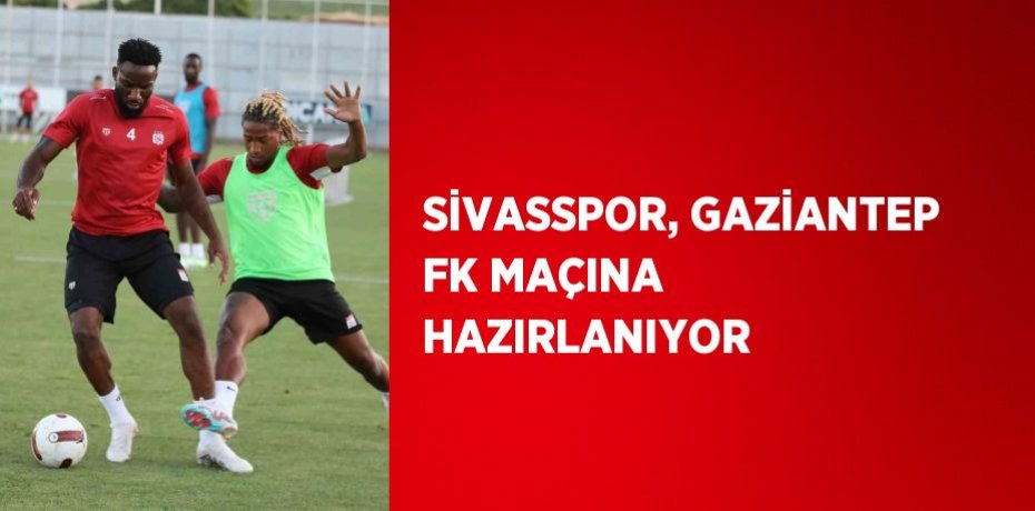 SİVASSPOR, GAZİANTEP FK MAÇINA HAZIRLANIYOR