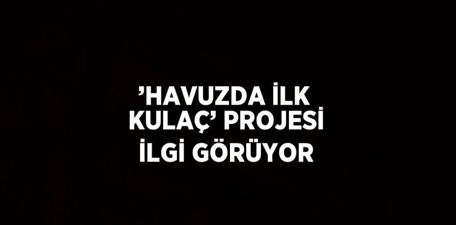 ’HAVUZDA İLK KULAÇ’ PROJESİ İLGİ GÖRÜYOR