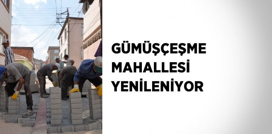 GÜMÜŞÇEŞME MAHALLESİ YENİLENİYOR