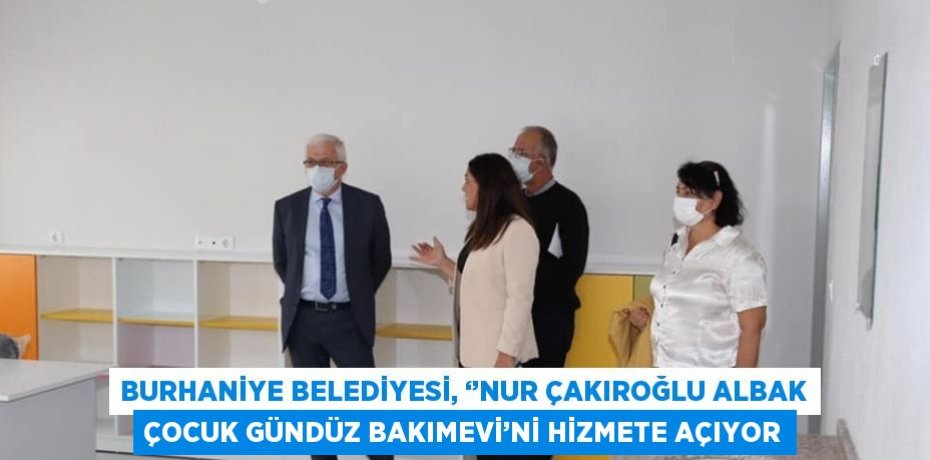 BURHANİYE BELEDİYESİ, ‘’NUR ÇAKIROĞLU ALBAK ÇOCUK GÜNDÜZ BAKIMEVİ’Nİ HİZMETE AÇIYOR