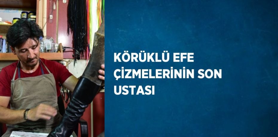 KÖRÜKLÜ EFE ÇİZMELERİNİN SON USTASI