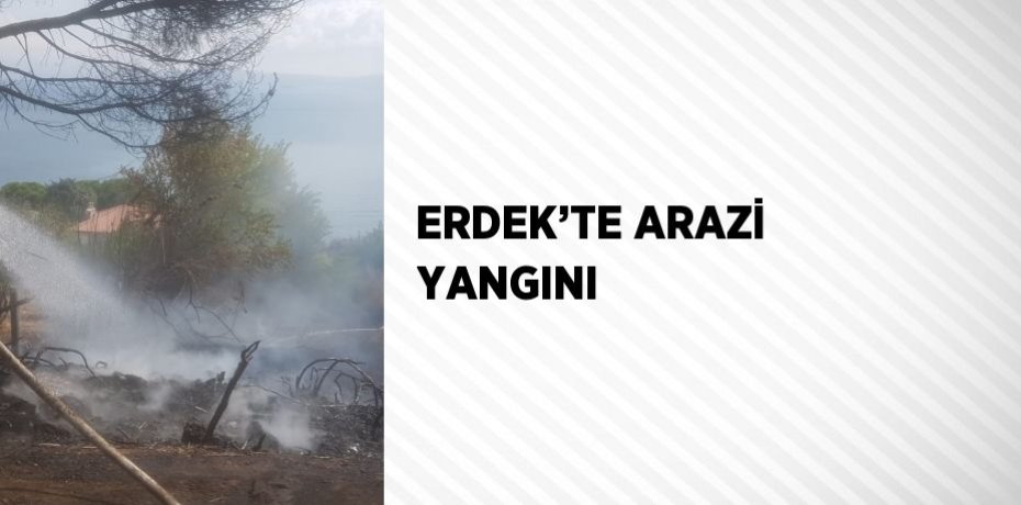 ERDEK’TE ARAZİ YANGINI