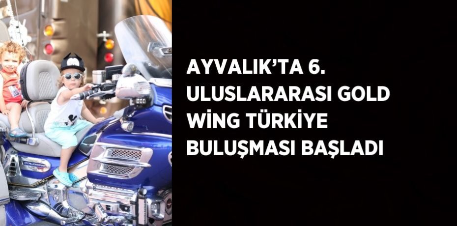 AYVALIK’TA 6. ULUSLARARASI GOLD WİNG TÜRKİYE BULUŞMASI BAŞLADI