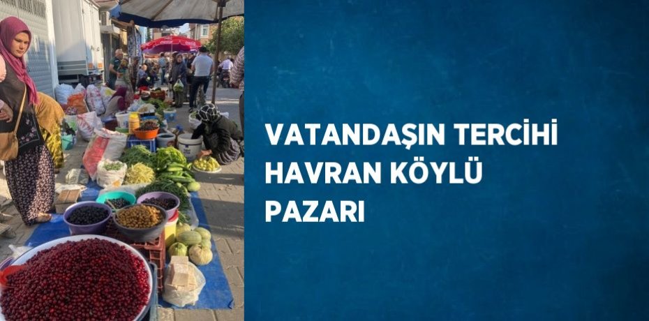 VATANDAŞIN TERCİHİ HAVRAN KÖYLÜ PAZARI