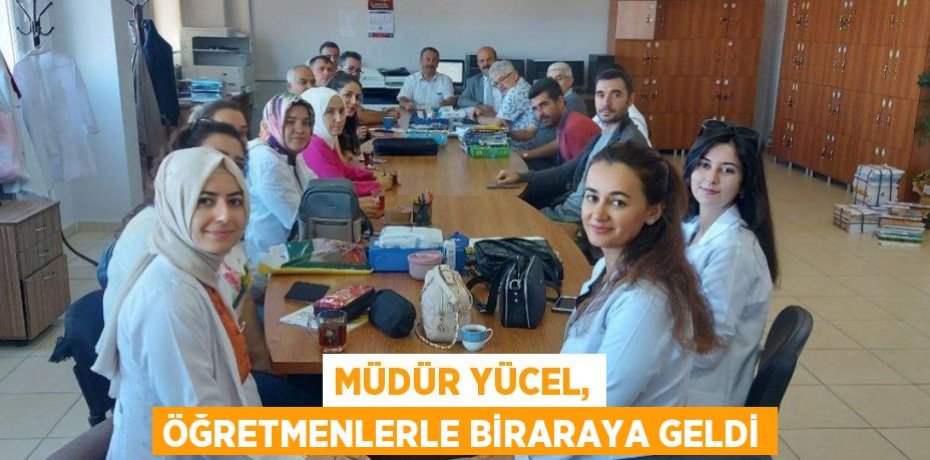 MÜDÜR YÜCEL, ÖĞRETMENLERLE BİRARAYA GELDİ