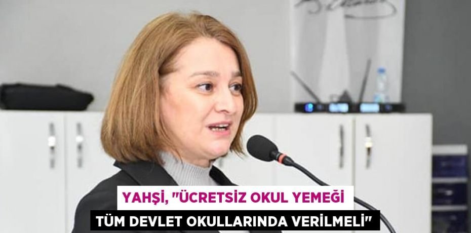 Yahşi, &quot;Ücretsiz okul yemeği tüm devlet okullarında verilmeli&quot;