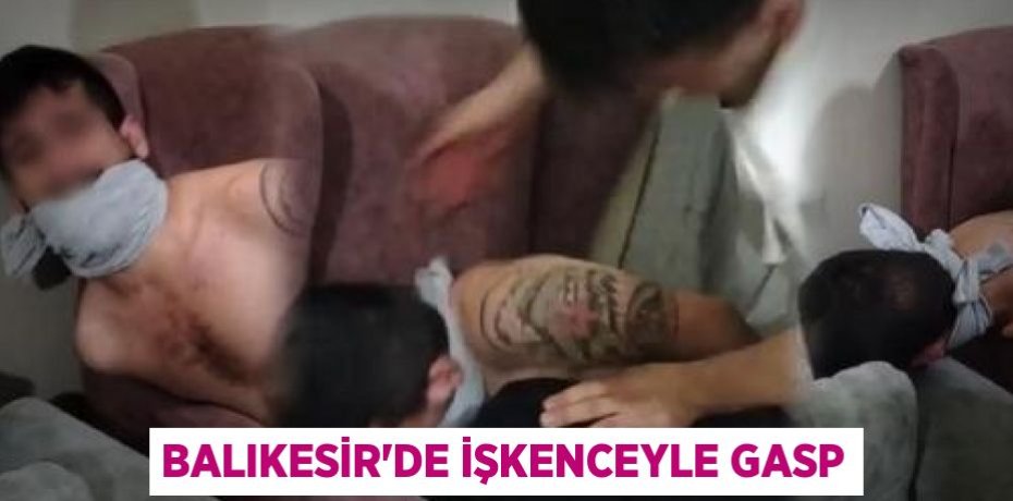 Balıkesir'de İşkenceyle Gasp