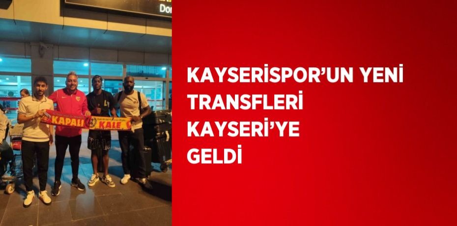 KAYSERİSPOR’UN YENİ TRANSFLERİ KAYSERİ’YE GELDİ