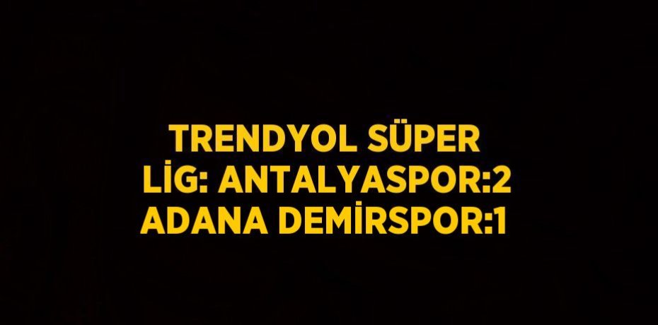 TRENDYOL SÜPER LİG: ANTALYASPOR:2 ADANA DEMİRSPOR:1