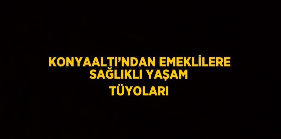 KONYAALTI’NDAN EMEKLİLERE SAĞLIKLI YAŞAM TÜYOLARI