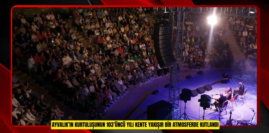 AYVALIK’IN KURTULUŞUNUN 103’ÜNCÜ YILI KENTE YAKIŞIR BİR ATMOSFERDE KUTLANDI