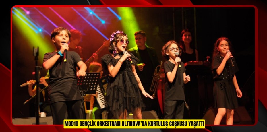 MOD10 GENÇLİK ORKESTRASI ALTINOVA’DA KURTULUŞ COŞKUSU YAŞATTI