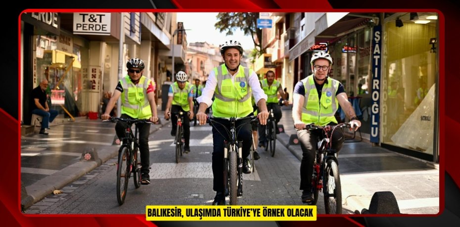 BALIKESİR, ULAŞIMDA TÜRKİYE’YE ÖRNEK OLACAK 