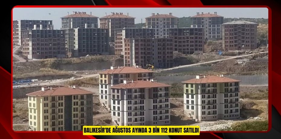 Balıkesir'de ağustos ayında 3 bin 112 konut satıldı