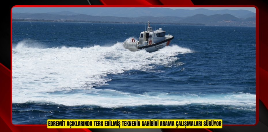 Edremit açıklarında terk edilmiş teknenin sahibini arama çalışmaları sürüyor  