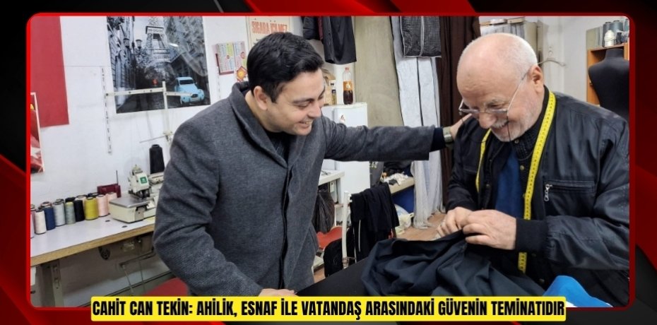 CAHİT CAN TEKİN: AHİLİK, ESNAF İLE VATANDAŞ ARASINDAKİ GÜVENİN TEMİNATIDIR