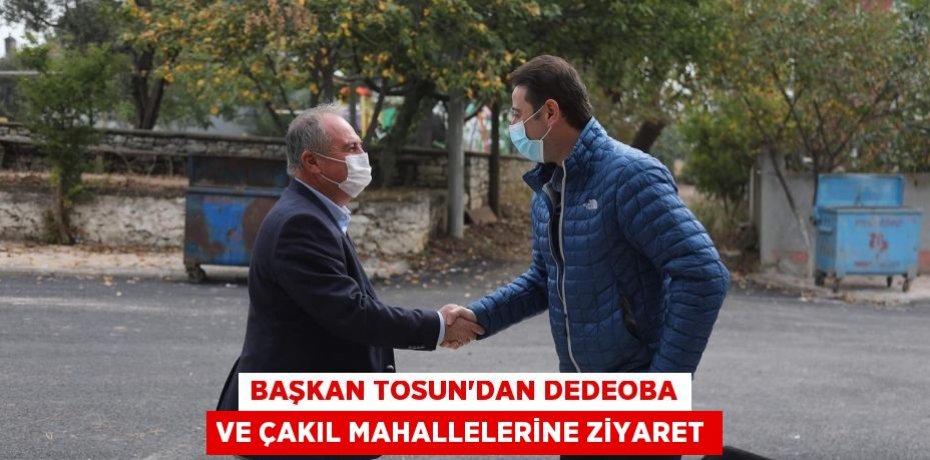BAŞKAN TOSUN’DAN DEDEOBA VE ÇAKIL MAHALLELERİNE ZİYARET