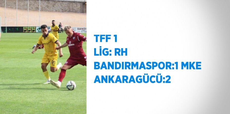 TFF 1 LİG: RH BANDIRMASPOR:1 MKE ANKARAGÜCÜ:2