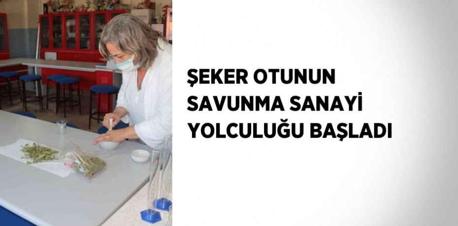 ŞEKER OTUNUN SAVUNMA SANAYİ YOLCULUĞU BAŞLADI