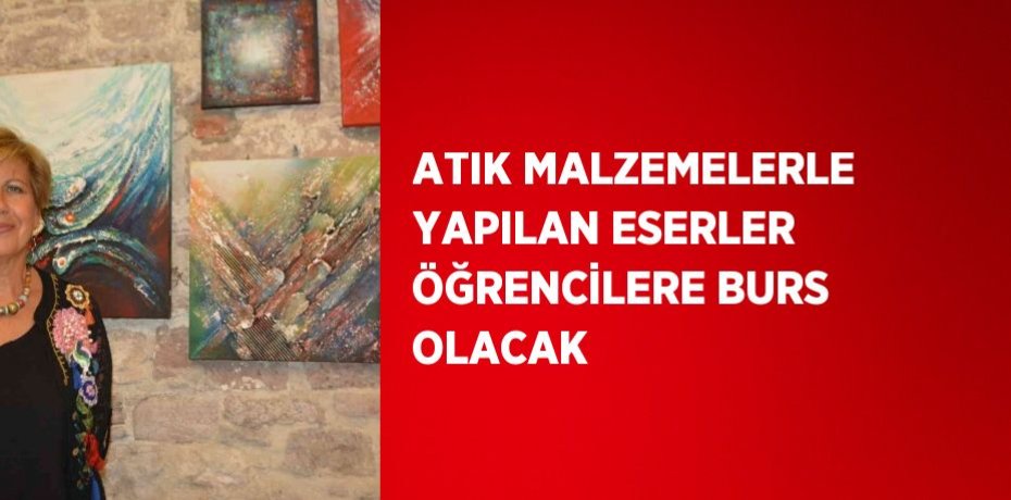 ATIK MALZEMELERLE YAPILAN ESERLER ÖĞRENCİLERE BURS OLACAK