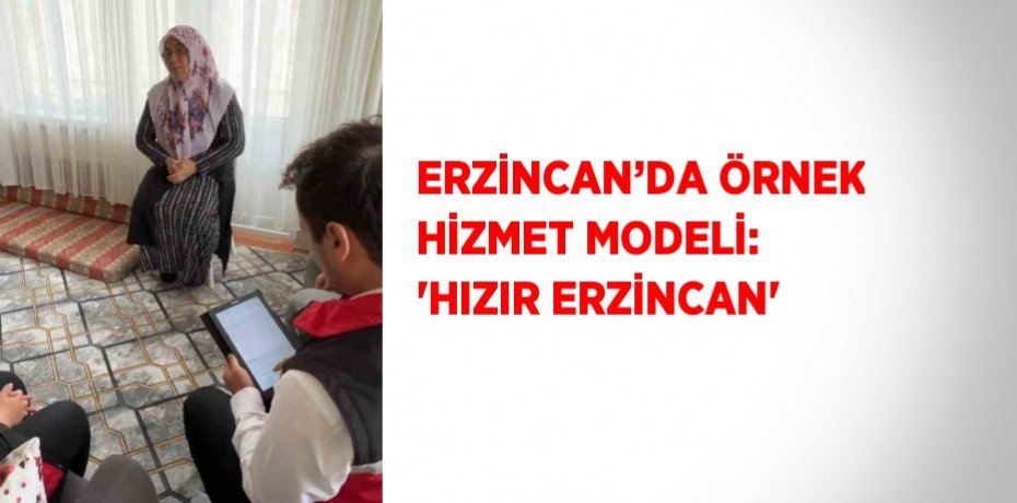 ERZİNCAN’DA ÖRNEK HİZMET MODELİ: 'HIZIR ERZİNCAN'