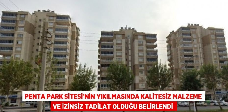 PENTA PARK SİTESİ’NİN YIKILMASINDA KALİTESİZ MALZEME VE İZİNSİZ TADİLAT OLDUĞU BELİRLENDİ
