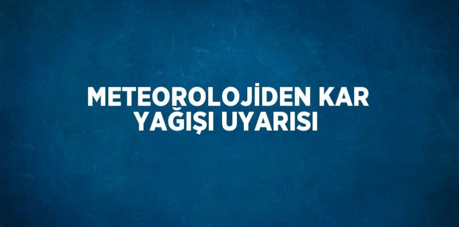 METEOROLOJİDEN KAR YAĞIŞI UYARISI