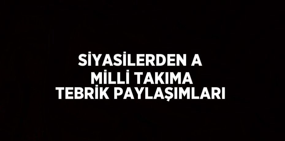 SİYASİLERDEN A MİLLİ TAKIMA TEBRİK PAYLAŞIMLARI
