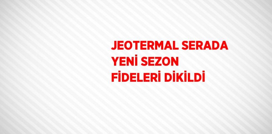 JEOTERMAL SERADA YENİ SEZON FİDELERİ DİKİLDİ